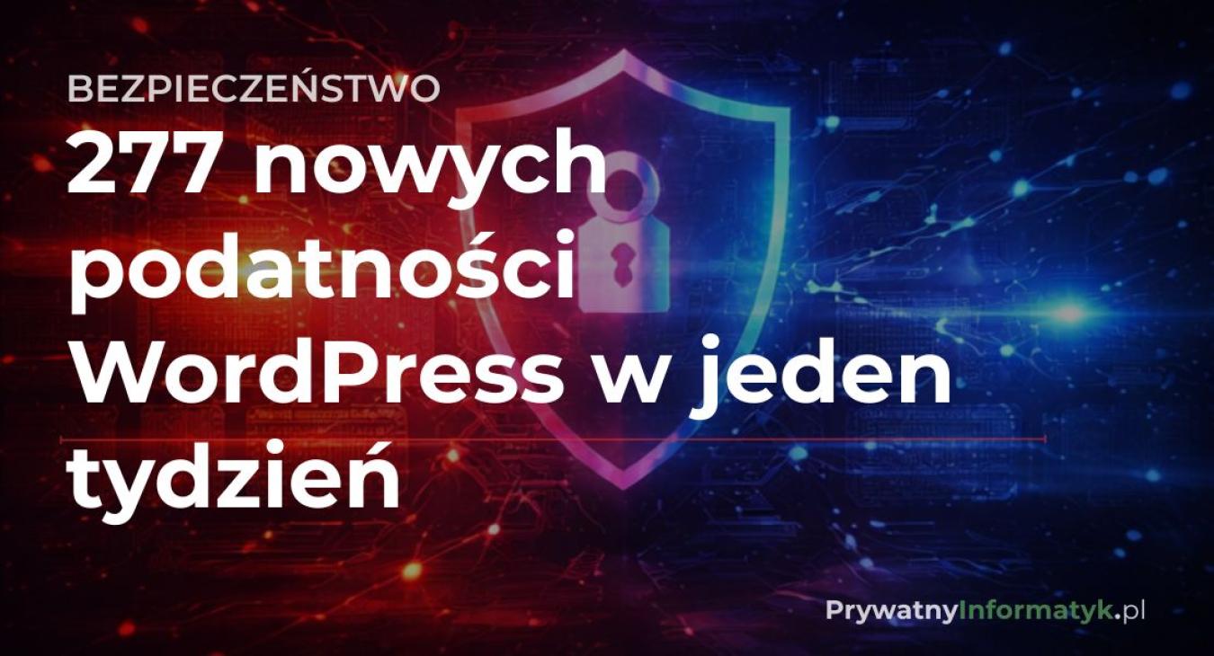 Raport bezpieczeństwa WordPress – 277 nowych podatności wykrytych w ciągu jednego tygodnia